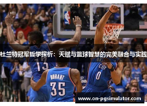 杜兰特冠军哲学探析：天赋与篮球智慧的完美融合与实践