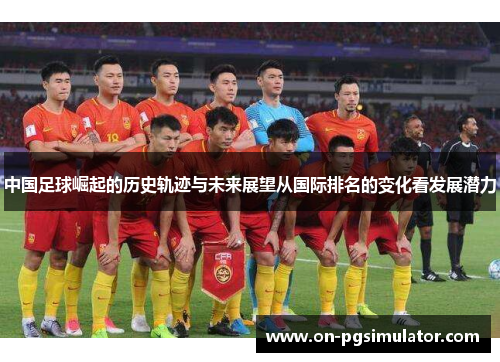 中国足球崛起的历史轨迹与未来展望从国际排名的变化看发展潜力