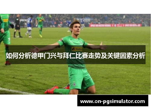 如何分析德甲门兴与拜仁比赛走势及关键因素分析