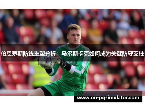 伯恩茅斯防线重塑分析：马尔斯卡克如何成为关键防守支柱
