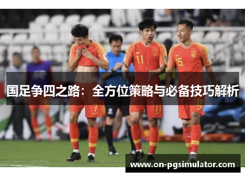 国足争四之路：全方位策略与必备技巧解析