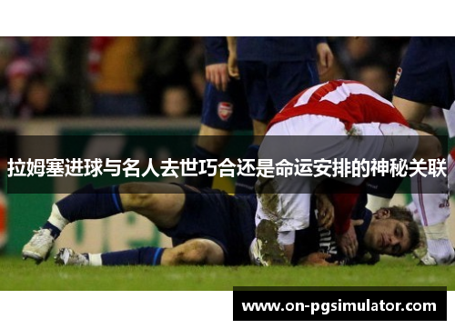 拉姆塞进球与名人去世巧合还是命运安排的神秘关联