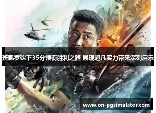 班凯罗砍下35分领衔胜利之路 展现超凡实力带来深刻启示