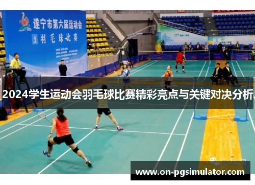 2024学生运动会羽毛球比赛精彩亮点与关键对决分析
