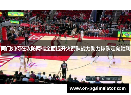 阿门如何在攻防两端全面提升火箭队战力助力球队走向胜利