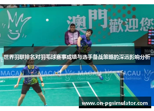 世界羽联排名对羽毛球赛事成绩与选手备战策略的深远影响分析