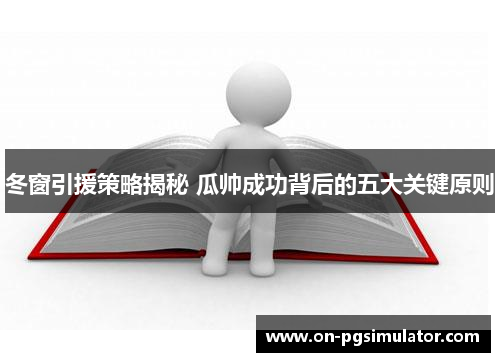 冬窗引援策略揭秘 瓜帅成功背后的五大关键原则