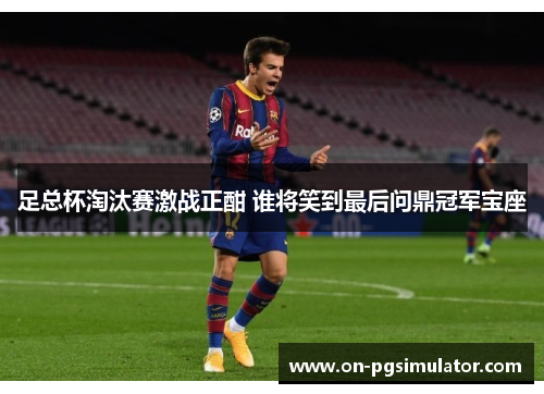 足总杯淘汰赛激战正酣 谁将笑到最后问鼎冠军宝座