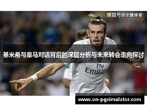 基米希与皇马对话背后的深层分析与未来转会走向探讨