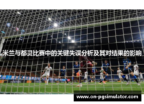 米兰与都灵比赛中的关键失误分析及其对结果的影响