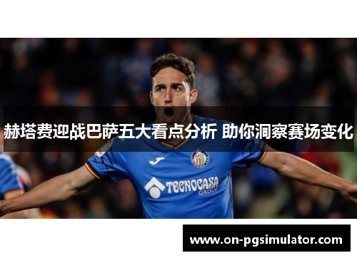 赫塔费迎战巴萨五大看点分析 助你洞察赛场变化