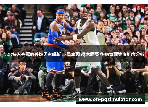 凯尔特人夺冠的关键因素解析 球员表现 战术调整 伤病管理等多维度分析