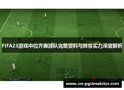 FIFA23游戏中拉齐奥球队完整资料与阵容实力深度解析