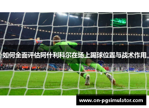 如何全面评估阿什利科尔在场上踢球位置与战术作用