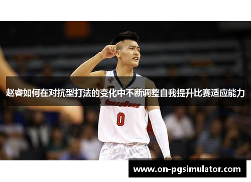 赵睿如何在对抗型打法的变化中不断调整自我提升比赛适应能力