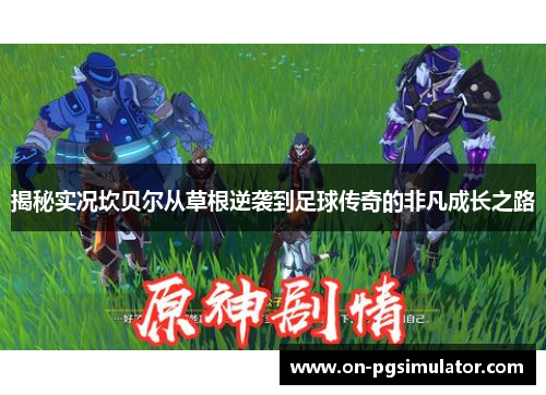 揭秘实况坎贝尔从草根逆袭到足球传奇的非凡成长之路 揭秘实况坎贝尔从草根逆袭到足球传奇的非凡成长之路