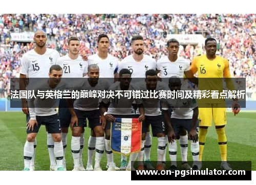 法国队与英格兰的巅峰对决不可错过比赛时间及精彩看点解析