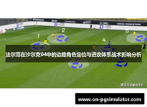 法尔范在沙尔克04中的边路角色定位与进攻体系战术影响分析 法尔范在沙尔克04中的边路角色定位与进攻体系战术影响分析
