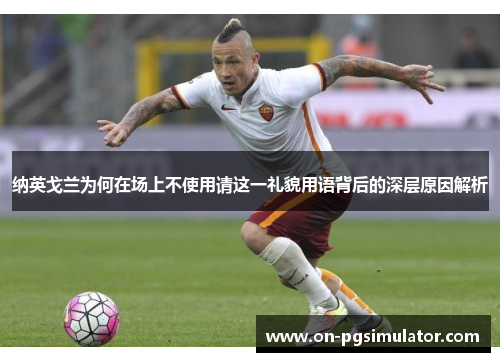 纳英戈兰为何在场上不使用请这一礼貌用语背后的深层原因解析