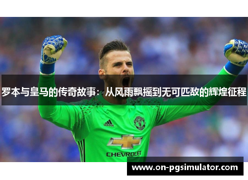 罗本与皇马的传奇故事：从风雨飘摇到无可匹敌的辉煌征程