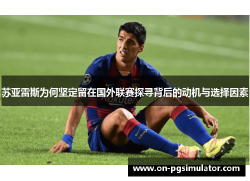苏亚雷斯为何坚定留在国外联赛探寻背后的动机与选择因素