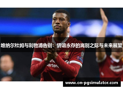 维纳尔杜姆与利物浦告别:情谊永存的离别之际与未来展望 维纳尔杜姆与利物浦告别:情谊永存的离别之际与未来展望